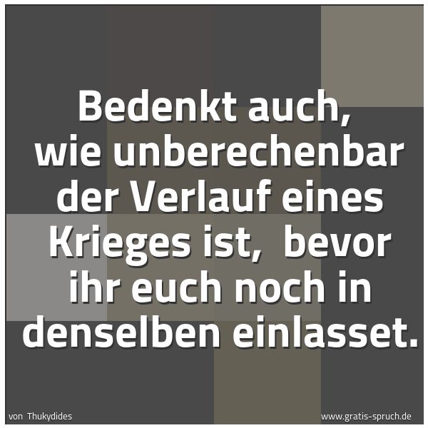 Spruchbild mit dem Text 'Bedenkt auch,
wie unberechenbar der Verlauf eines Krieges ist,
bevor ihr euch noch in denselben einlasset.'