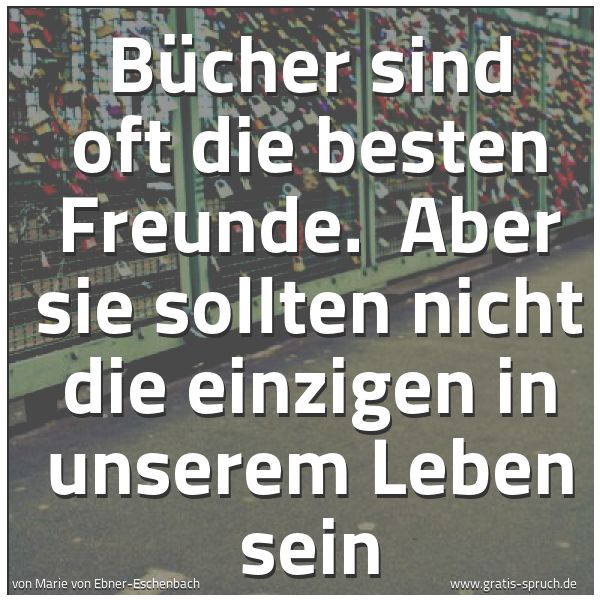 Spruchbild mit dem Text 'Bücher sind oft die besten Freunde.
Aber sie sollten nicht die einzigen in unserem Leben sein'