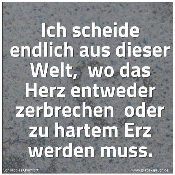 Spruchbild mit dem Text 'Ich scheide endlich aus dieser Welt,
wo das Herz entweder zerbrechen
oder zu hartem Erz werden muss.'