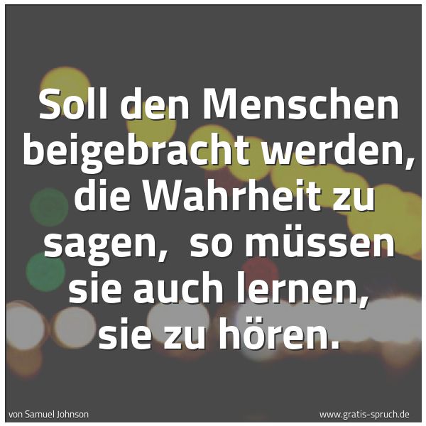 Spruchbild mit dem Text 'Soll den Menschen beigebracht werden,
die Wahrheit zu sagen,
so müssen sie auch lernen, sie zu hören.'