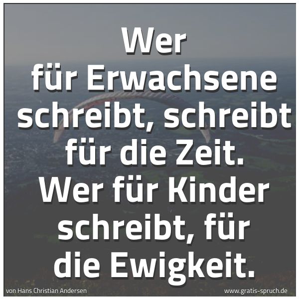 Spruchbild mit dem Text 'Wer für Erwachsene schreibt,
schreibt für die Zeit.
Wer für Kinder schreibt,
für die Ewigkeit.'