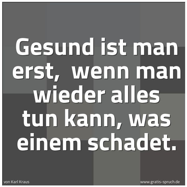 Spruchbild mit dem Text 'Gesund ist man erst,
wenn man wieder alles tun kann, was einem schadet.'