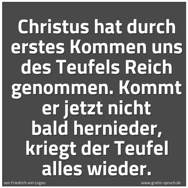 Spruchbild mit dem Text 'Christus hat durch erstes Kommen
uns des Teufels Reich genommen.
Kommt er jetzt nicht bald hernieder,
kriegt der Teufel alles wieder.'