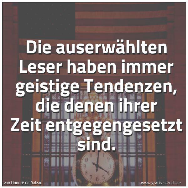 Spruchbild mit dem Text 'Die auserwählten Leser haben immer geistige Tendenzen,
die denen ihrer Zeit entgegengesetzt sind.'