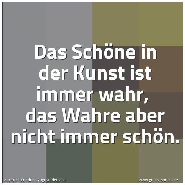 Spruchbild mit dem Text 'Das Schöne in der Kunst ist immer wahr,
das Wahre aber nicht immer schön.'