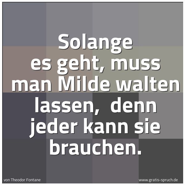 Spruchbild mit dem Text 'Solange es geht, muss man Milde walten lassen,
denn jeder kann sie brauchen.
'