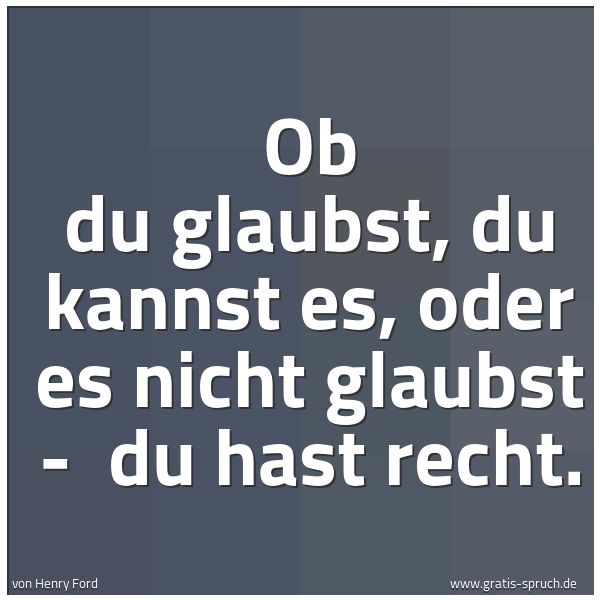 Spruchbild mit dem Text 'Ob du glaubst, du kannst es, oder es nicht glaubst -
du hast recht.'