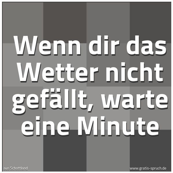 Spruchbild mit dem Text 'Wenn dir das Wetter nicht gefällt, warte eine Minute'