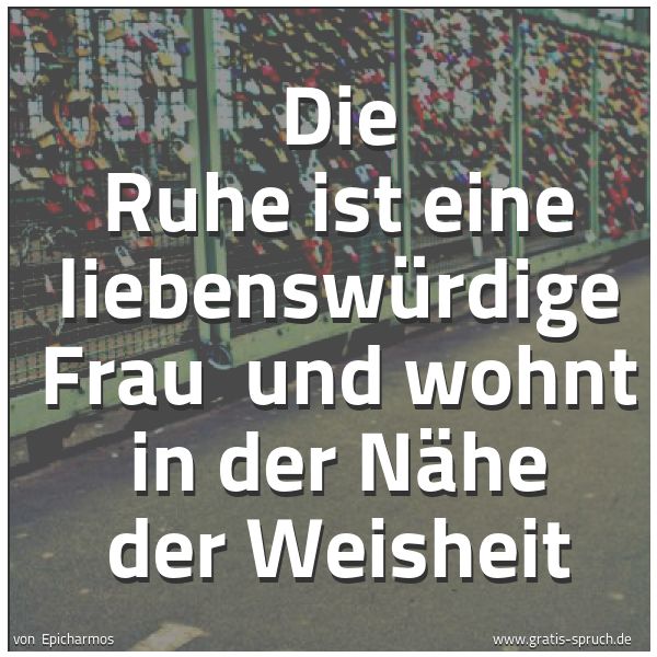 Spruchbild mit dem Text 'Die Ruhe ist eine liebenswürdige Frau
und wohnt in der Nähe der Weisheit
'