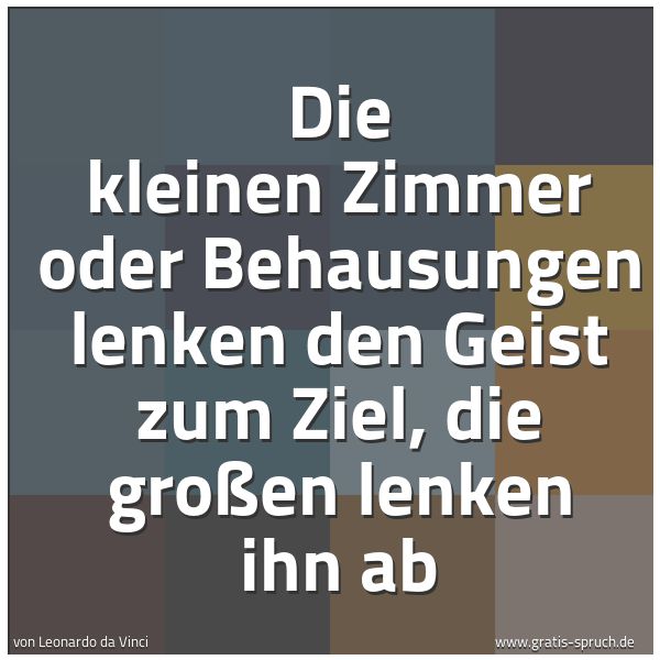 Spruchbild mit dem Text 'Die kleinen Zimmer oder Behausungen
lenken den Geist zum Ziel,
die großen lenken ihn ab'