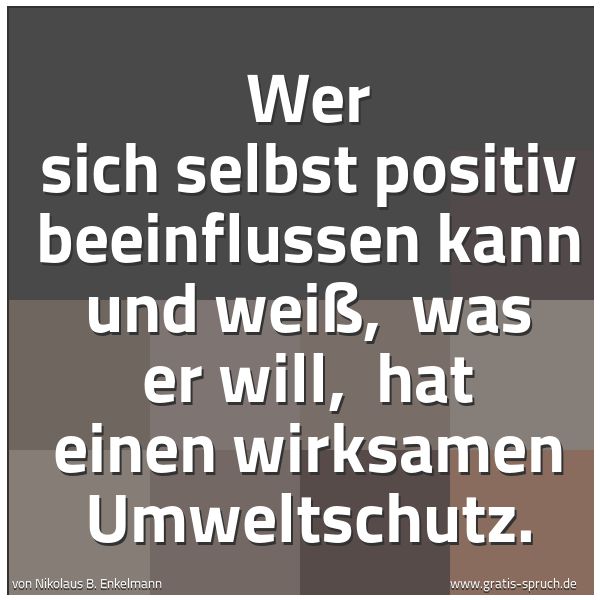 Spruchbild mit dem Text 'Wer sich selbst positiv beeinflussen kann und weiß,
was er will,
hat einen wirksamen Umweltschutz.
'
