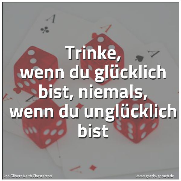 Spruchbild mit dem Text 'Trinke, wenn du glücklich bist,
niemals, wenn du unglücklich bist'