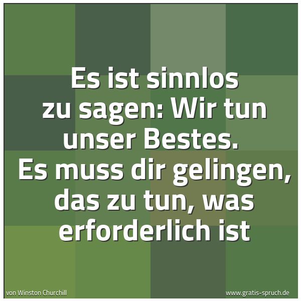 Spruchbild mit dem Text 'Es ist sinnlos zu sagen: Wir tun unser Bestes.
Es muss dir gelingen, das zu tun, was erforderlich ist'