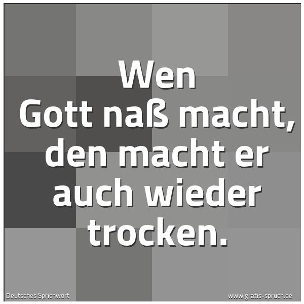 Spruchbild mit dem Text 'Wen Gott naß macht,
den macht er auch wieder trocken.'