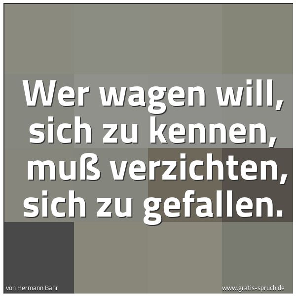 Spruchbild mit dem Text 'Wer wagen will, sich zu kennen,
muß verzichten, sich zu gefallen.'