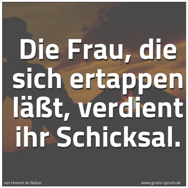 Spruchbild mit dem Text 'Die Frau, die sich ertappen läßt, verdient ihr Schicksal.'