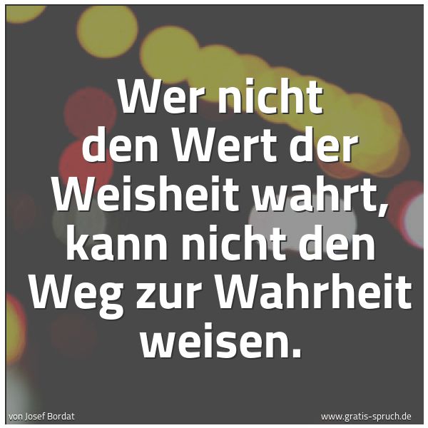Spruchbild mit dem Text 'Wer nicht den Wert der Weisheit wahrt,
kann nicht den Weg zur Wahrheit weisen.'