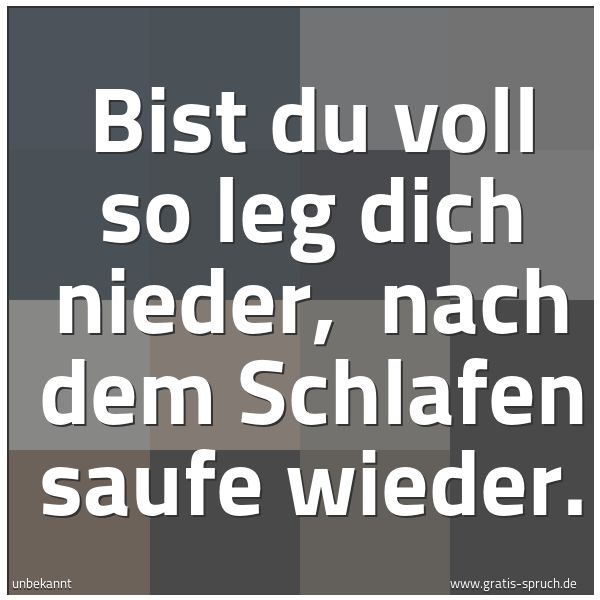 Spruchbild mit dem Text 'Bist du voll so leg dich nieder,
nach dem Schlafen saufe wieder.'