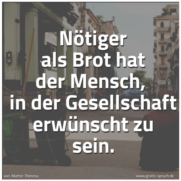 Spruchbild mit dem Text 'Nötiger als Brot hat der Mensch,
in der Gesellschaft erwünscht zu sein. '