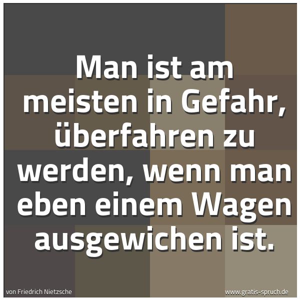 Spruchbild mit dem Text 'Man ist am meisten in Gefahr,
überfahren zu werden,
wenn man eben einem Wagen ausgewichen ist.
'