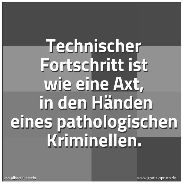Spruchbild mit dem Text 'Technischer Fortschritt ist wie eine Axt,
in den Händen eines pathologischen Kriminellen. '