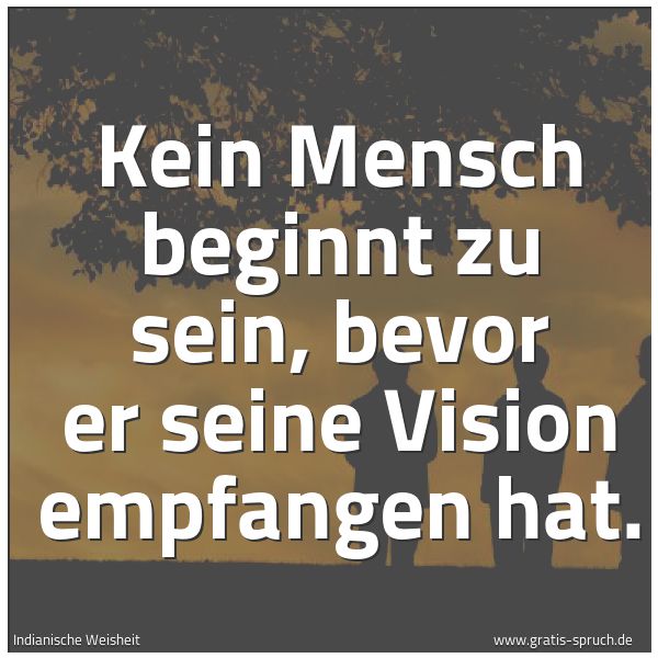 Spruchbild mit dem Text 'Kein Mensch beginnt zu sein, bevor er
seine Vision empfangen hat.
'