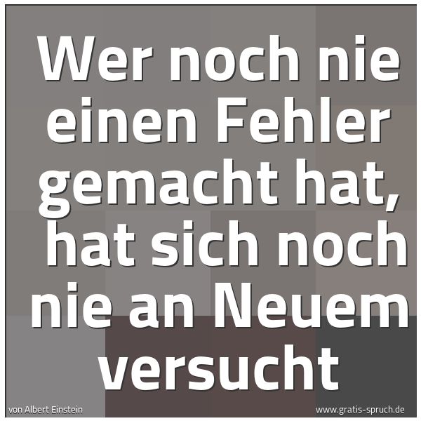 Spruchbild mit dem Text 'Wer noch nie einen Fehler gemacht hat,
hat sich noch nie an Neuem versucht'