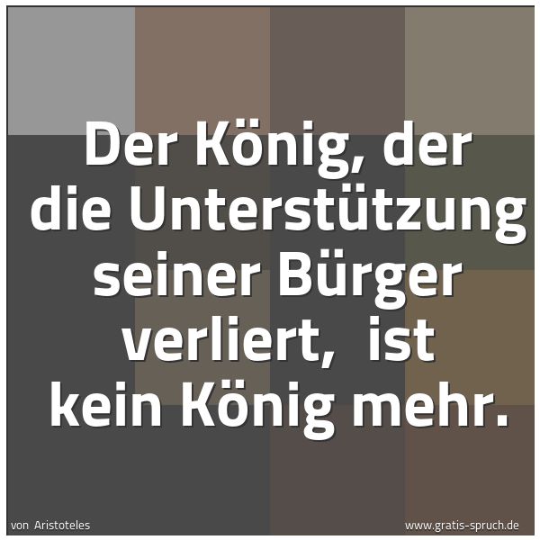 Spruchbild mit dem Text 'Der König, der die Unterstützung seiner Bürger verliert,
ist kein König mehr.
'
