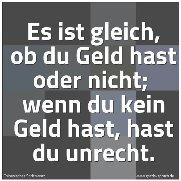 Spruchbild mit dem Text 'Es ist gleich, ob du Geld hast oder nicht;
wenn du kein Geld hast, hast du unrecht. '