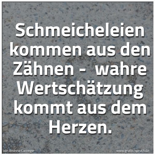 Spruchbild mit dem Text 'Schmeicheleien kommen aus den Zähnen -
wahre Wertschätzung kommt aus dem Herzen.'