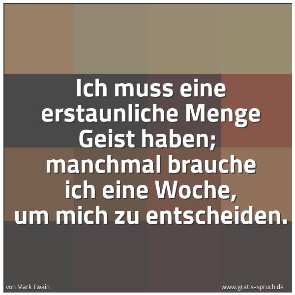 Spruchbild mit dem Text 'Ich muss eine erstaunliche Menge Geist haben;
manchmal brauche ich eine Woche, um mich zu entscheiden.
'