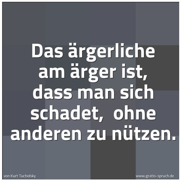 Spruchbild mit dem Text 'Das Ärgerliche am Ärger ist, dass man sich schadet,
ohne anderen zu nützen.'