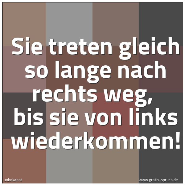 Spruchbild mit dem Text 'Sie treten gleich so lange nach rechts weg,
bis sie von links wiederkommen!'