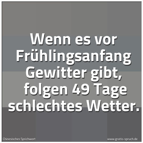 Spruchbild mit dem Text 'Wenn es vor Frühlingsanfang Gewitter gibt,
folgen 49 Tage schlechtes Wetter.'