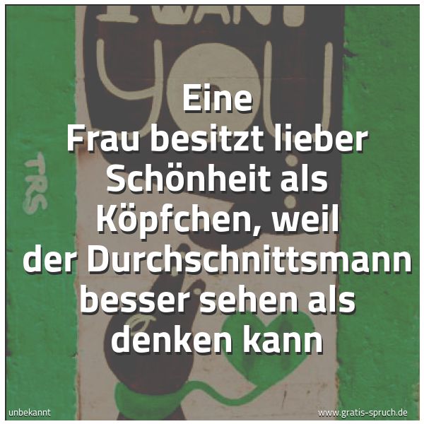 Spruchbild mit dem Text 'Eine Frau besitzt lieber Schönheit als Köpfchen,
weil der Durchschnittsmann besser sehen als denken kann'