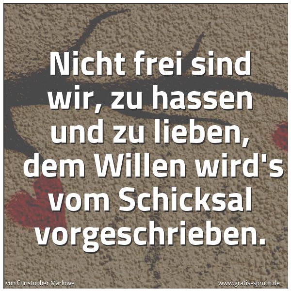 Spruchbild mit dem Text 'Nicht frei sind wir, zu hassen und zu lieben,
dem Willen wird's vom Schicksal vorgeschrieben. '