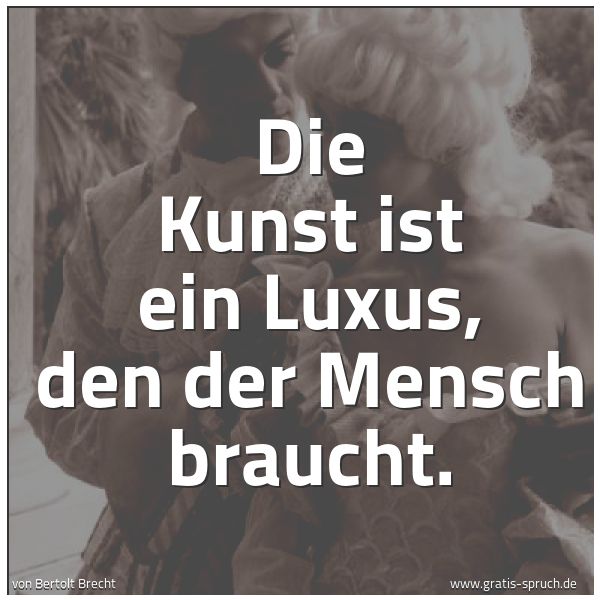 Spruchbild mit dem Text 'Die Kunst ist ein Luxus, den der Mensch braucht.'