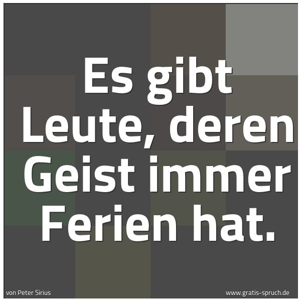 Spruchbild mit dem Text ' Es gibt Leute, deren Geist immer Ferien hat.'