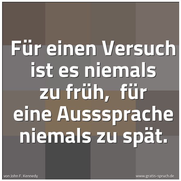 Spruchbild mit dem Text 'Für einen Versuch ist es niemals zu früh,
für eine Ausssprache niemals zu spät.'