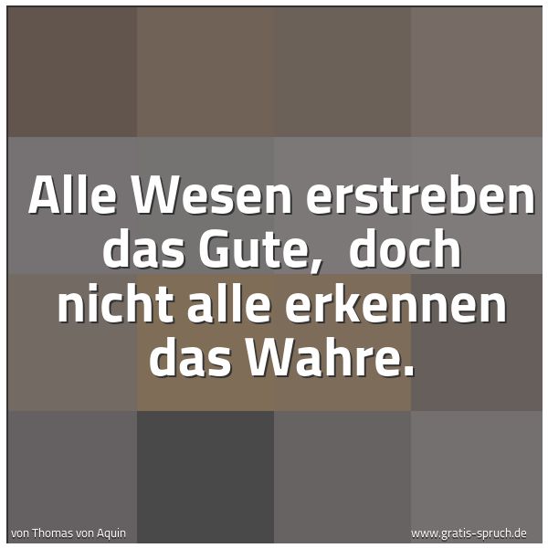 Spruchbild mit dem Text 'Alle Wesen erstreben das Gute,
doch nicht alle erkennen das Wahre. '