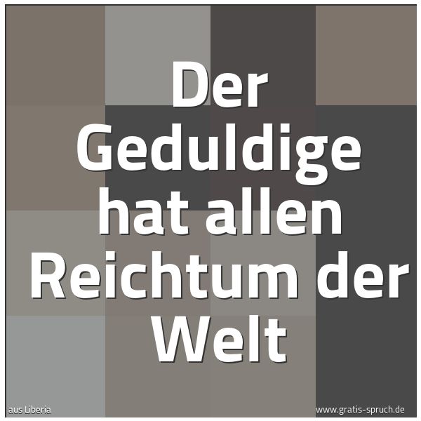 Spruchbild mit dem Text 'Der Geduldige hat allen Reichtum der Welt'