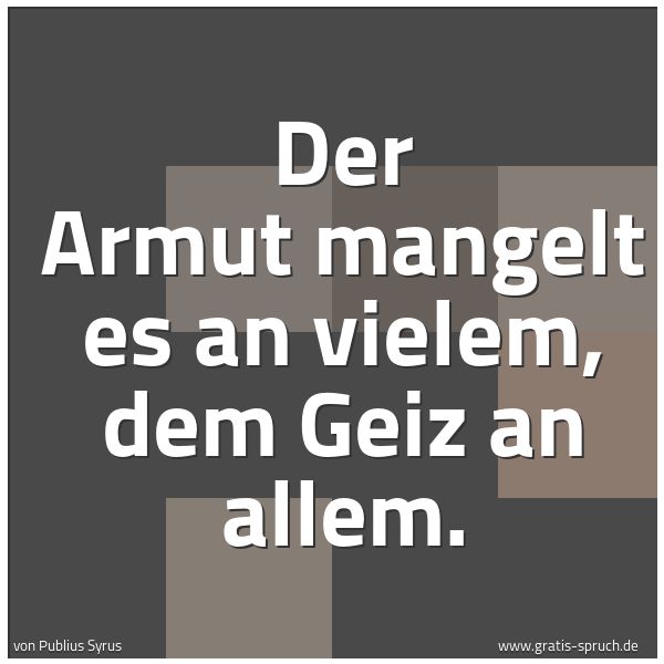 Spruchbild mit dem Text 'Der Armut mangelt es an vielem, dem Geiz an allem.'