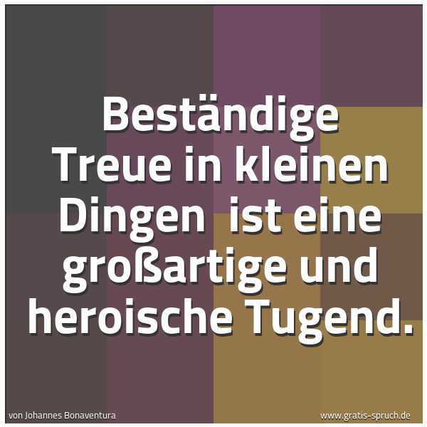 Spruchbild mit dem Text 'Beständige Treue in kleinen Dingen
ist eine großartige und heroische Tugend.'