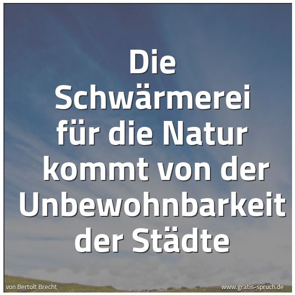 Spruchbild mit dem Text 'Die Schwärmerei für die Natur
kommt von der Unbewohnbarkeit der Städte'