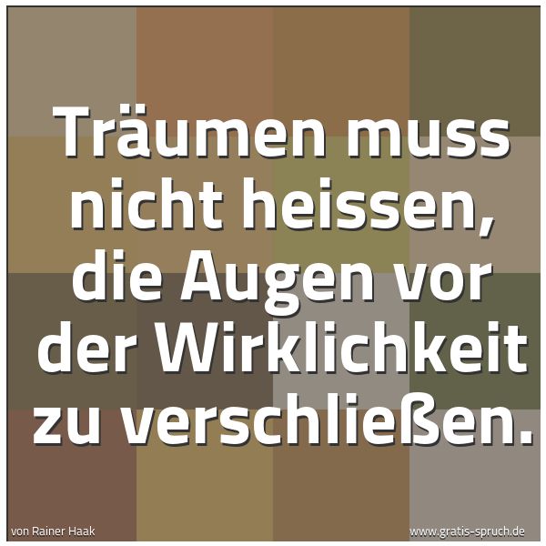 Spruchbild mit dem Text 'Träumen muss nicht heissen,
die Augen vor der Wirklichkeit zu verschließen.'