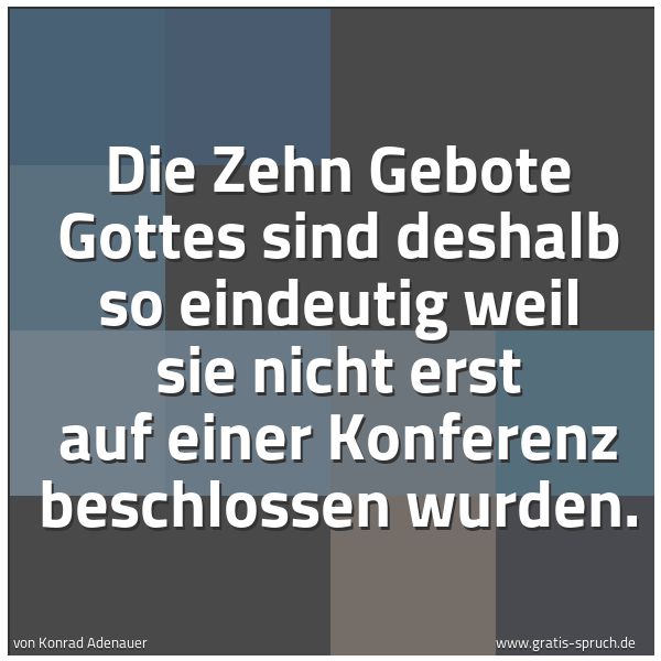 Spruchbild mit dem Text 'Die Zehn Gebote Gottes sind deshalb so eindeutig
weil sie nicht erst auf einer Konferenz beschlossen wurden.'