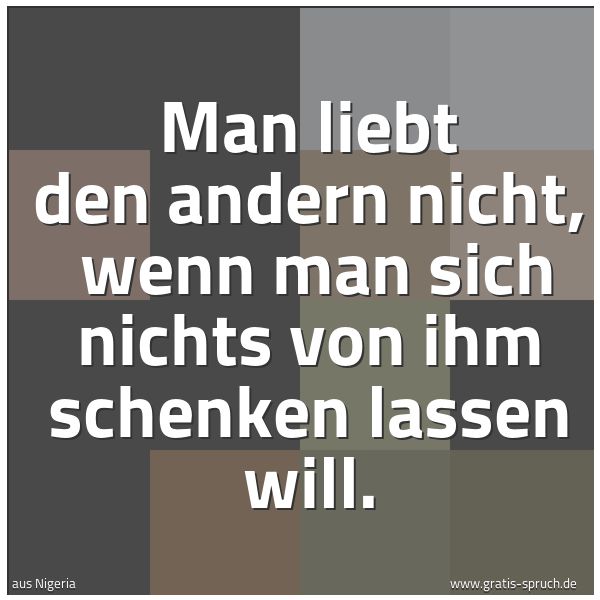 Spruchbild mit dem Text 'Man liebt den andern nicht,
wenn man sich nichts von ihm schenken lassen will.'