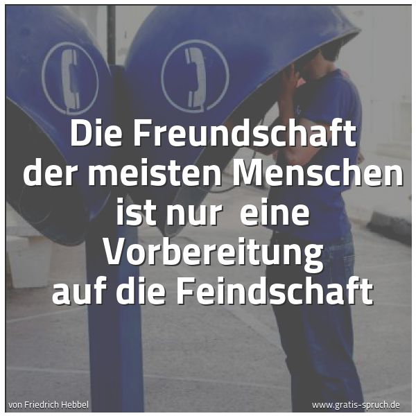 Spruchbild mit dem Text 'Die Freundschaft der meisten Menschen ist nur
eine Vorbereitung auf die Feindschaft'