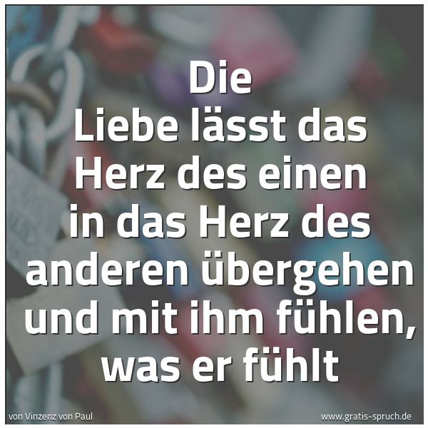 Spruchbild mit dem Text 'Die Liebe lässt das Herz des einen in das Herz des anderen übergehen und mit ihm fühlen, was er fühlt'
