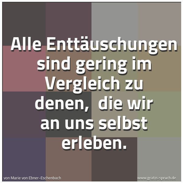 Spruchbild mit dem Text 'Alle Enttäuschungen sind gering im Vergleich zu denen,
die wir an uns selbst erleben.'
